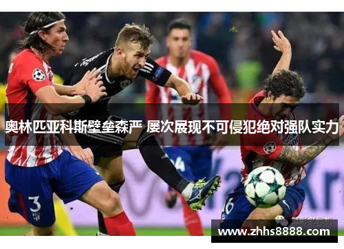 奥林匹亚科斯壁垒森严 屡次展现不可侵犯绝对强队实力