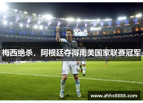 梅西绝杀，阿根廷夺得南美国家联赛冠军