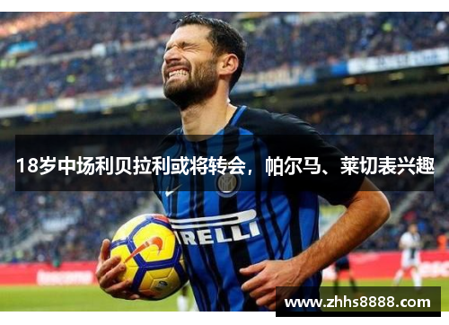 18岁中场利贝拉利或将转会，帕尔马、莱切表兴趣