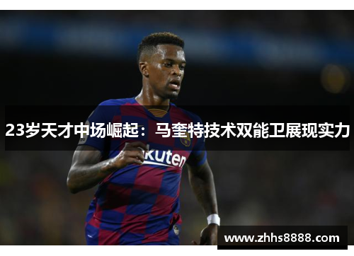 23岁天才中场崛起：马奎特技术双能卫展现实力