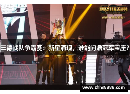 三德战队争霸赛：新星涌现，谁能问鼎冠军宝座？