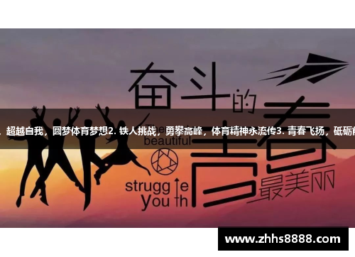 1. 奋勇争先，拼搏为赛，超越自我，圆梦体育梦想2. 铁人挑战，勇攀高峰，体育精神永流传3. 青春飞扬，砥砺前行，体育助力成长之路