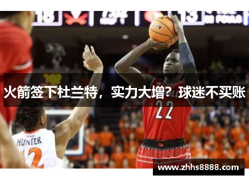 火箭签下杜兰特，实力大增？球迷不买账